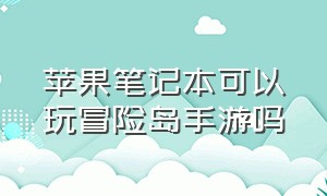 苹果笔记本可以玩冒险岛手游吗