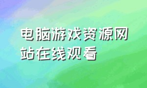 电脑游戏资源网站在线观看