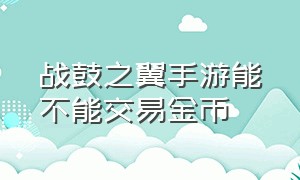 战鼓之翼手游能不能交易金币