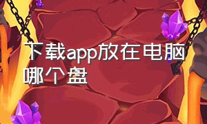 下载app放在电脑哪个盘