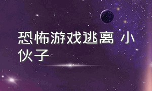 恐怖游戏逃离 小伙子（恐怖游戏坐火车逃离）