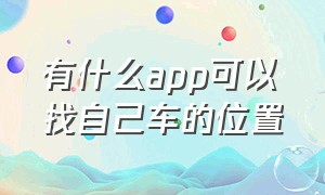 有什么app可以找自己车的位置