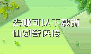 去哪可以下载新仙剑奇侠传（新仙剑奇侠传安装包下载）