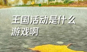 王国活动是什么游戏啊（王国新游戏叫什么名字）