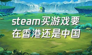 steam买游戏要在香港还是中国