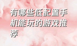 有哪些低配置手机能玩的游戏推荐（推荐低配置手机可以玩的几款游戏）