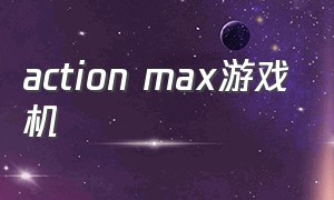 action max游戏机