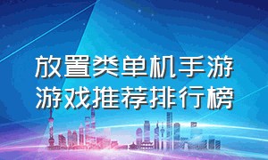 放置类单机手游游戏推荐排行榜（放置类单机手游游戏推荐排行榜最新）