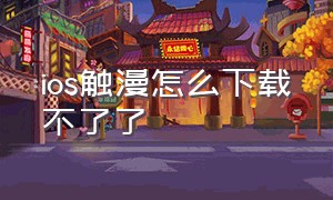 ios触漫怎么下载不了了（触漫免费下载苹果版教程）