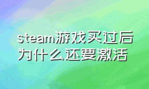 steam游戏买过后为什么还要激活（steam买了游戏之后还能用激活码吗）