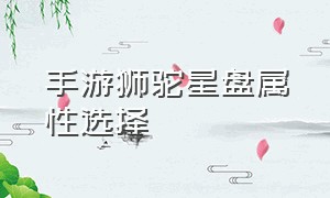 手游狮驼星盘属性选择（手游狮驼攻略）