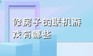 修房子的联机游戏有哪些