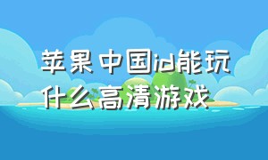 苹果中国id能玩什么高清游戏（中国苹果id）