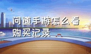 问道手游怎么看购买记录（问道手游文曲星答案一览表）