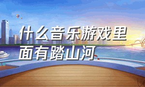 什么音乐游戏里面有踏山河