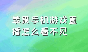 苹果手机游戏直播怎么看不见（苹果手机直播游戏怎么把悬浮打开）