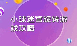 小球迷宫旋转游戏攻略（镜子迷宫游戏新手入门教程）