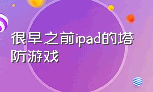 很早之前ipad的塔防游戏（10年前一款平板上的塔防游戏）