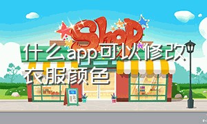 什么app可以修改衣服颜色（什么app能改衣服颜色）