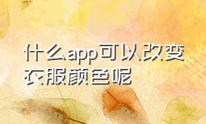 什么app可以改变衣服颜色呢（什么软件能一键改变衣服颜色）