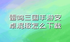 雷鸣三国手游安卓混服怎么下载（雷鸣三国官方正版在哪里下载）