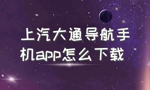 上汽大通导航手机app怎么下载（大通中控怎么安装app）