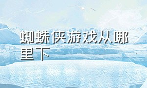 蜘蛛侠游戏从哪里下（怎么下载正版的蜘蛛侠游戏）