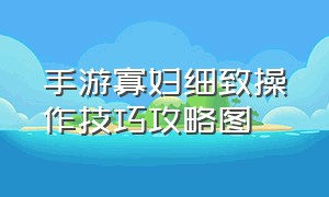 手游寡妇细致操作技巧攻略图