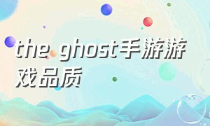 the ghost手游游戏品质（the ghost苹果手游下载）