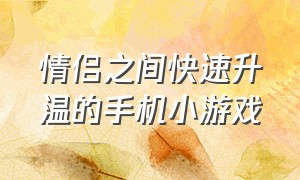 情侣之间快速升温的手机小游戏