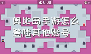 奥比岛手游怎么登陆其他账号（奥比岛手游怎么登陆其他账号的游戏）