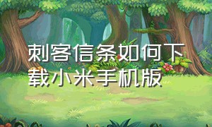 刺客信条如何下载小米手机版（刺客信条手机版安卓下载方法）