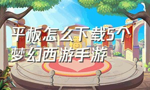 平板怎么下载5个梦幻西游手游（怎么用平板玩梦幻西游端游）