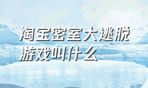 淘宝密室大逃脱游戏叫什么（密室逃脱是干什么的游戏）