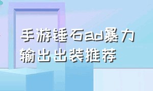 手游锤石ad暴力输出出装推荐（手游锤石ad暴力输出出装推荐）