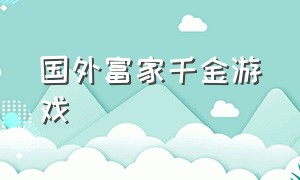 国外富家千金游戏（什么游戏可以体验富家千金）