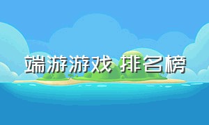 端游游戏 排名榜（端游游戏排行榜2020前十名）