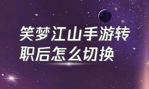 笑梦江山手游转职后怎么切换