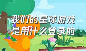 我们的星球游戏是用什么登录的