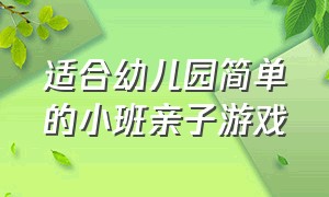 适合幼儿园简单的小班亲子游戏（适合幼儿园大中小班的亲子游戏）