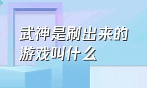 武神是刷出来的游戏叫什么