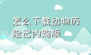 怎么下载动物历险记内购版