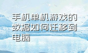 手机单机游戏的数据如何迁移到电脑（手机单机游戏数据怎么迁移）