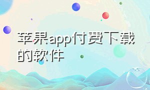 苹果app付费下载的软件（苹果app下载用不用付费）