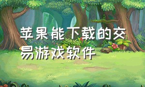 苹果能下载的交易游戏软件（苹果可以交易的手游）