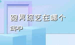 跑男综艺在哪个app（跑男在哪个app看）