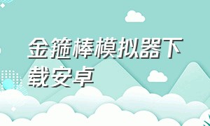 金箍棒模拟器下载安卓（孙悟空模拟器下载安装）