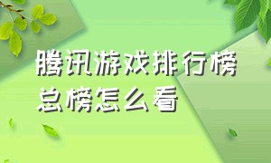 腾讯游戏排行榜总榜怎么看