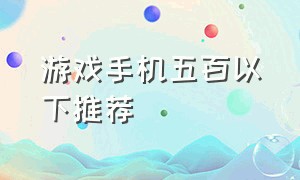 游戏手机五百以下推荐（游戏手机500元左右）