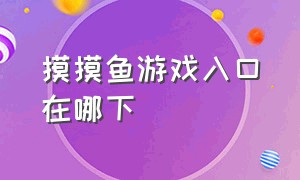 摸摸鱼游戏入口在哪下（摸摸鱼最新版本游戏打开入口）